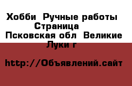  Хобби. Ручные работы - Страница 11 . Псковская обл.,Великие Луки г.